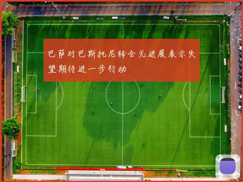 巴萨对巴斯托尼转会无进展表示失望期待进一步行动