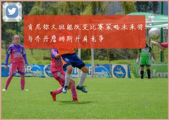 肯尼称文班能改变比赛策略未来将与乔丹詹姆斯并肩竞争