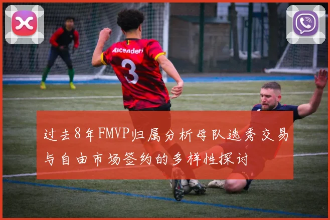 过去8年FMVP归属分析母队选秀交易与自由市场签约的多样性探讨